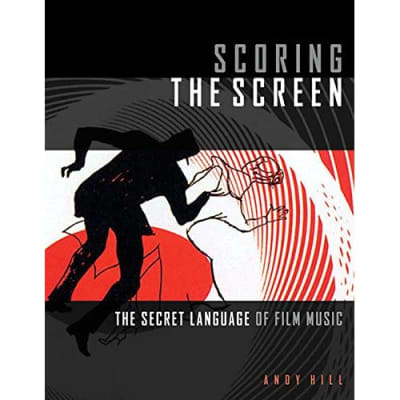 Scoring the Screen: The Secret Language of Film Music Hill, Andy